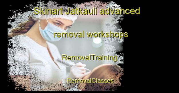 Skinart Jatkauli advanced removal workshops | RemovalTraining | RemovalClasses | SkinartTraining-India