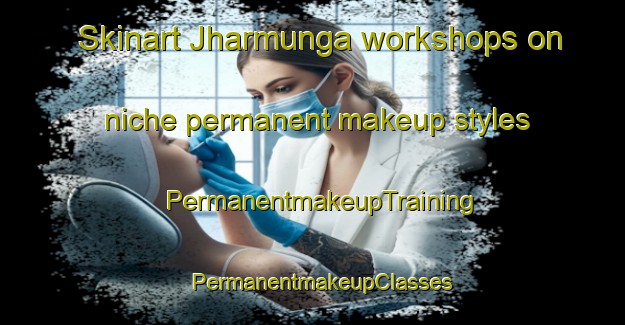 Skinart Jharmunga workshops on niche permanent makeup styles | PermanentmakeupTraining | PermanentmakeupClasses | SkinartTraining-India