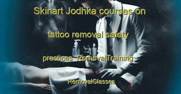 Skinart Jodhka courses on tattoo removal safety practices | RemovalTraining | RemovalClasses | SkinartTraining-India
