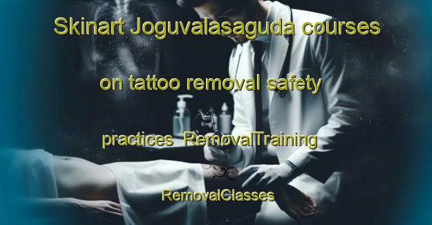 Skinart Joguvalasaguda courses on tattoo removal safety practices | RemovalTraining | RemovalClasses | SkinartTraining-India