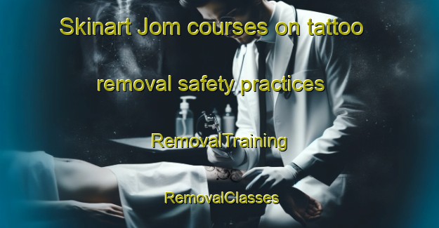 Skinart Jom courses on tattoo removal safety practices | RemovalTraining | RemovalClasses | SkinartTraining-India