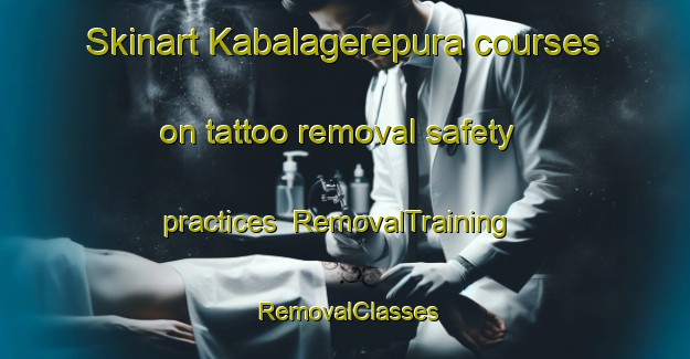 Skinart Kabalagerepura courses on tattoo removal safety practices | RemovalTraining | RemovalClasses | SkinartTraining-India