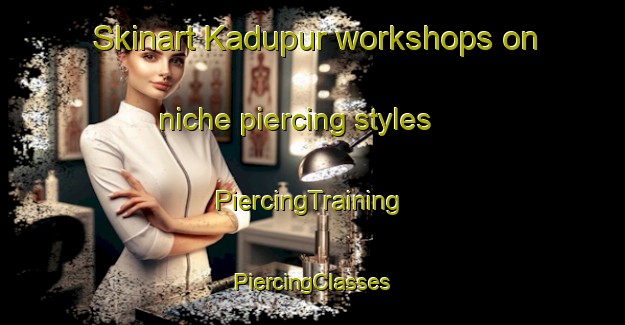 Skinart Kadupur workshops on niche piercing styles | #PiercingTraining #PiercingClasses #SkinartTraining-India