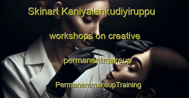 Skinart Kaniyalankudiyiruppu workshops on creative permanentmakeup | #PermanentmakeupTraining #PermanentmakeupClasses #SkinartTraining-India