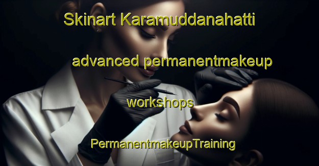 Skinart Karamuddanahatti advanced permanentmakeup workshops | PermanentmakeupTraining | PermanentmakeupClasses | SkinartTraining-India