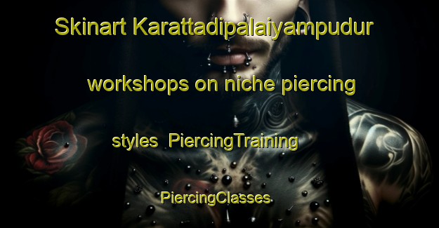 Skinart Karattadipalaiyampudur workshops on niche piercing styles | PiercingTraining | PiercingClasses | SkinartTraining-India
