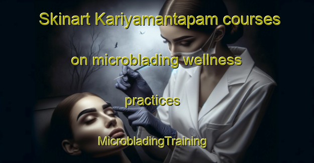 Skinart Kariyamantapam courses on microblading wellness practices | MicrobladingTraining | MicrobladingClasses | SkinartTraining-India