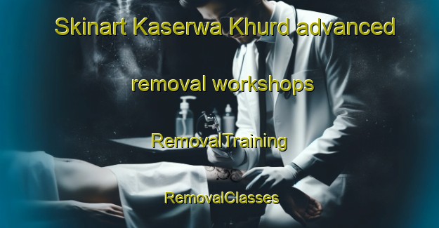 Skinart Kaserwa Khurd advanced removal workshops | RemovalTraining | RemovalClasses | SkinartTraining-India