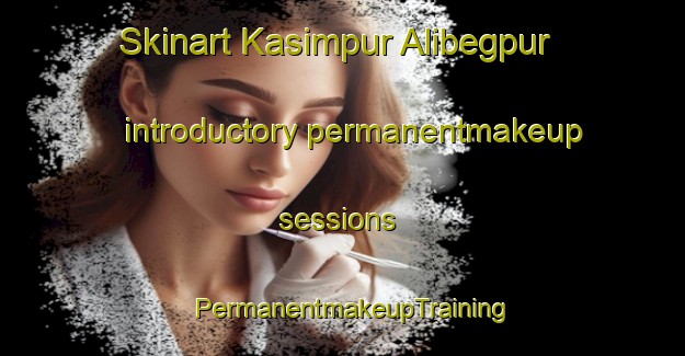 Skinart Kasimpur Alibegpur introductory permanentmakeup sessions | PermanentmakeupTraining | PermanentmakeupClasses | SkinartTraining-India