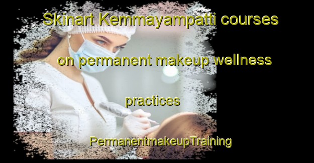 Skinart Kemmayampatti courses on permanent makeup wellness practices | PermanentmakeupTraining | PermanentmakeupClasses | SkinartTraining-India