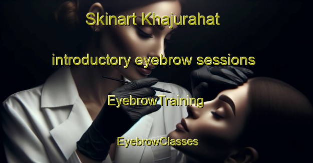 Skinart Khajurahat introductory eyebrow sessions | EyebrowTraining | EyebrowClasses | SkinartTraining-India
