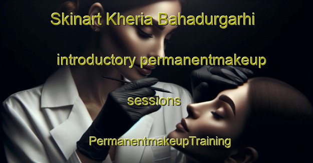 Skinart Kheria Bahadurgarhi introductory permanentmakeup sessions | PermanentmakeupTraining | PermanentmakeupClasses | SkinartTraining-India
