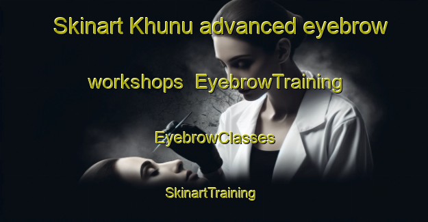 Skinart Khunu advanced eyebrow workshops | EyebrowTraining | EyebrowClasses | SkinartTraining-India