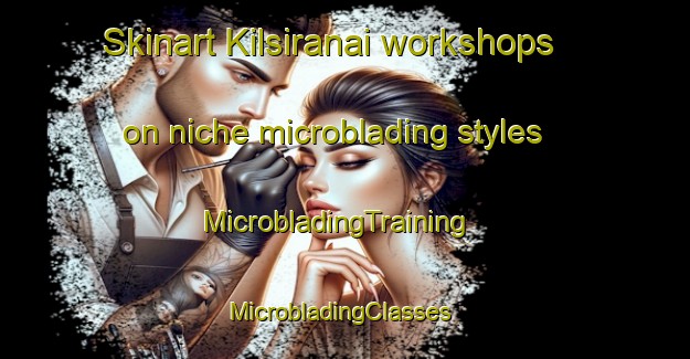 Skinart Kilsiranai workshops on niche microblading styles | MicrobladingTraining | MicrobladingClasses | SkinartTraining-India