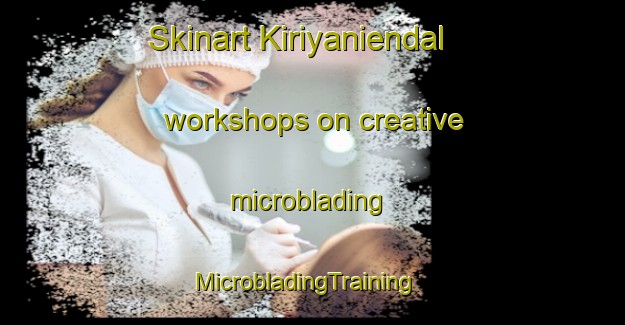 Skinart Kiriyaniendal workshops on creative microblading | MicrobladingTraining | MicrobladingClasses | SkinartTraining-India