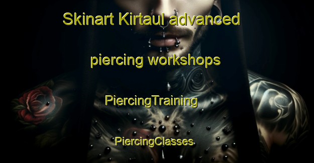 Skinart Kirtaul advanced piercing workshops | PiercingTraining | PiercingClasses | SkinartTraining-India
