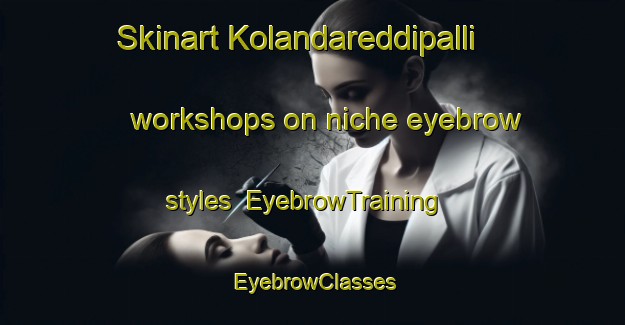 Skinart Kolandareddipalli workshops on niche eyebrow styles | EyebrowTraining | EyebrowClasses | SkinartTraining-India