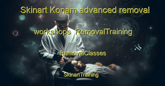 Skinart Konam advanced removal workshops | RemovalTraining | RemovalClasses | SkinartTraining-India