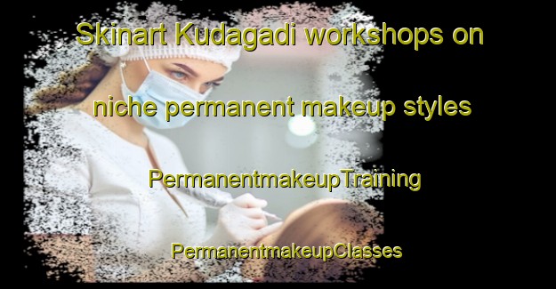 Skinart Kudagadi workshops on niche permanent makeup styles | PermanentmakeupTraining | PermanentmakeupClasses | SkinartTraining-India
