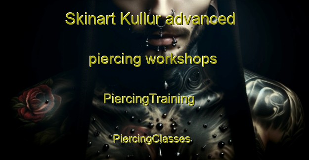 Skinart Kullur advanced piercing workshops | PiercingTraining | PiercingClasses | SkinartTraining-India