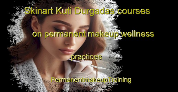 Skinart Kuti Durgadas courses on permanent makeup wellness practices | PermanentmakeupTraining | PermanentmakeupClasses | SkinartTraining-India