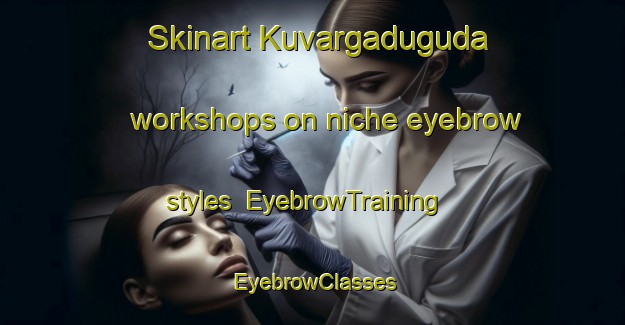 Skinart Kuvargaduguda workshops on niche eyebrow styles | EyebrowTraining | EyebrowClasses | SkinartTraining-India