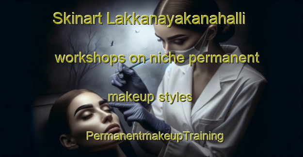 Skinart Lakkanayakanahalli workshops on niche permanent makeup styles | PermanentmakeupTraining | PermanentmakeupClasses | SkinartTraining-India
