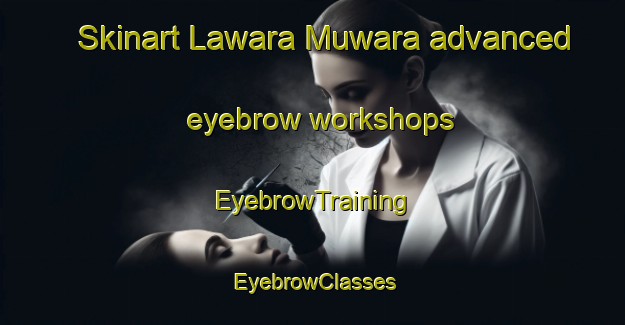 Skinart Lawara Muwara advanced eyebrow workshops | EyebrowTraining | EyebrowClasses | SkinartTraining-India