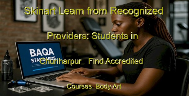 Skinart Learn from Recognized Providers: Students in Churiharpur - Find Accredited Courses | Body Art Qualification Authority | BAQA-India