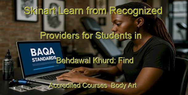 Skinart Learn from Recognized Providers for Students in Behdawal Khurd: Find Accredited Courses | Body Art Qualification Authority | BAQA-India