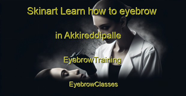 Skinart Learn how to eyebrow in Akkireddipalle | EyebrowTraining | EyebrowClasses | SkinartTraining-India