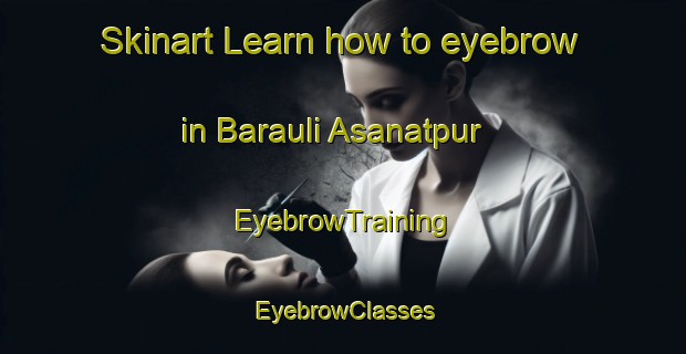Skinart Learn how to eyebrow in Barauli Asanatpur | EyebrowTraining | EyebrowClasses | SkinartTraining-India