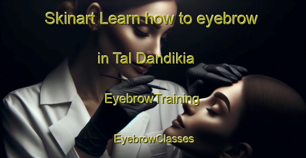 Skinart Learn how to eyebrow in Tal Dandikia | EyebrowTraining | EyebrowClasses | SkinartTraining-India