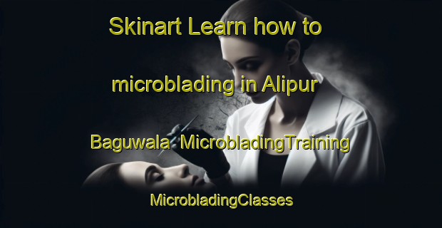 Skinart Learn how to microblading in Alipur Baguwala | #MicrobladingTraining #MicrobladingClasses #SkinartTraining-India