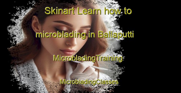 Skinart Learn how to microblading in Ballaputti | MicrobladingTraining | MicrobladingClasses | SkinartTraining-India