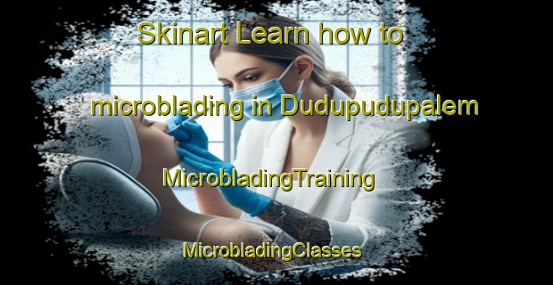 Skinart Learn how to microblading in Dudupudupalem | MicrobladingTraining | MicrobladingClasses | SkinartTraining-India