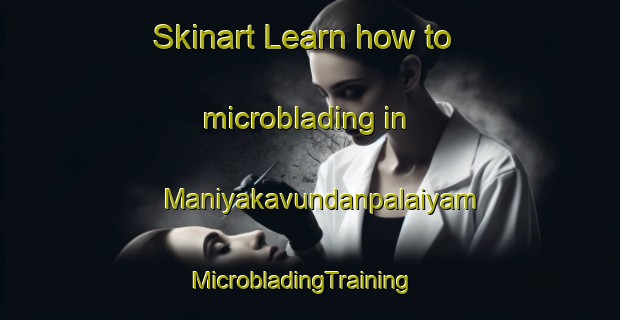Skinart Learn how to microblading in Maniyakavundanpalaiyam | MicrobladingTraining | MicrobladingClasses | SkinartTraining-India