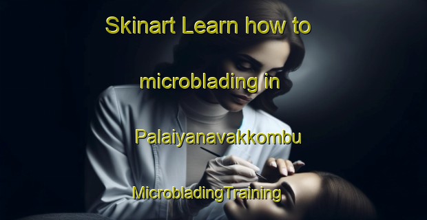 Skinart Learn how to microblading in Palaiyanavakkombu | MicrobladingTraining | MicrobladingClasses | SkinartTraining-India