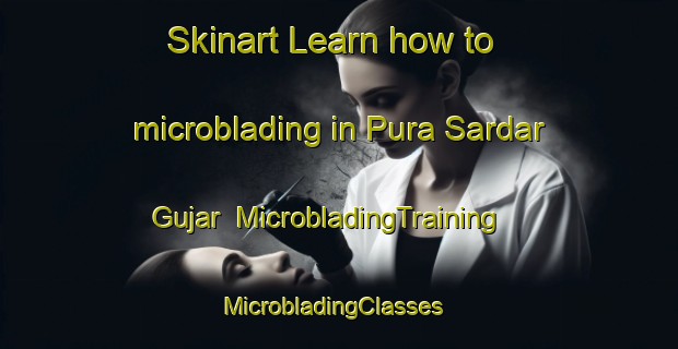 Skinart Learn how to microblading in Pura Sardar Gujar | MicrobladingTraining | MicrobladingClasses | SkinartTraining-India