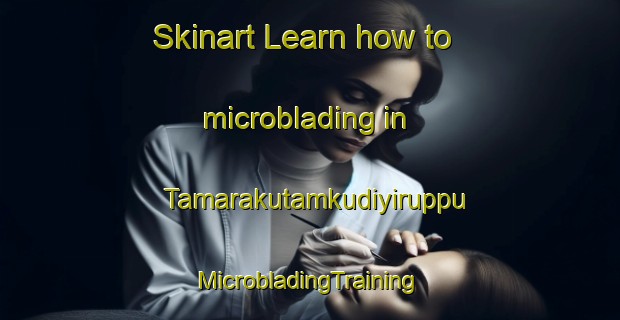 Skinart Learn how to microblading in Tamarakutamkudiyiruppu | #MicrobladingTraining #MicrobladingClasses #SkinartTraining-India