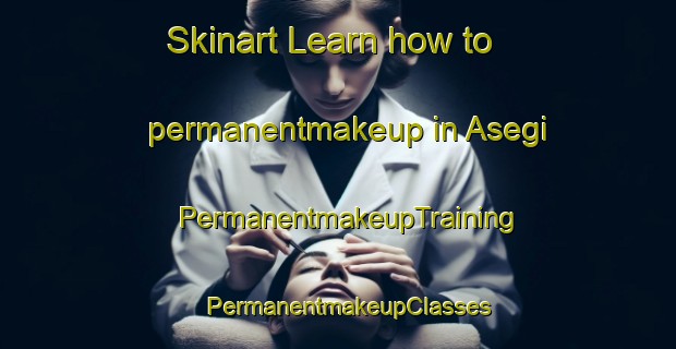 Skinart Learn how to permanentmakeup in Asegi | PermanentmakeupTraining | PermanentmakeupClasses | SkinartTraining-India