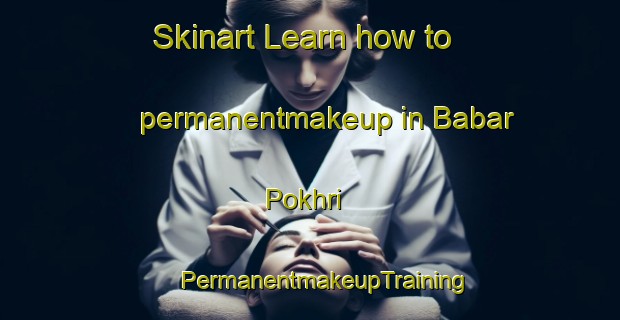 Skinart Learn how to permanentmakeup in Babar Pokhri | #PermanentmakeupTraining #PermanentmakeupClasses #SkinartTraining-India