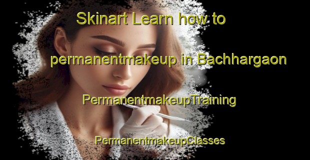 Skinart Learn how to permanentmakeup in Bachhargaon | PermanentmakeupTraining | PermanentmakeupClasses | SkinartTraining-India