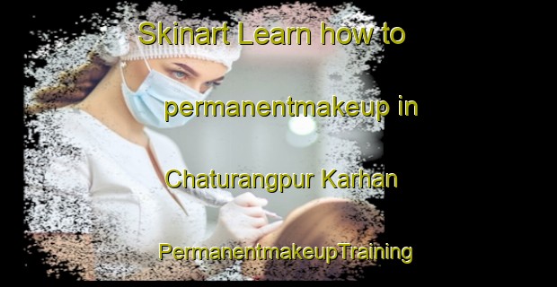 Skinart Learn how to permanentmakeup in Chaturangpur Karhan | PermanentmakeupTraining | PermanentmakeupClasses | SkinartTraining-India