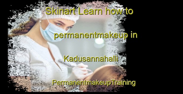 Skinart Learn how to permanentmakeup in Kadusannahalli | PermanentmakeupTraining | PermanentmakeupClasses | SkinartTraining-India