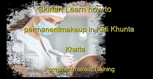 Skinart Learn how to permanentmakeup in Kali Khunta Khatta | #PermanentmakeupTraining #PermanentmakeupClasses #SkinartTraining-India