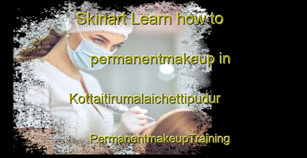 Skinart Learn how to permanentmakeup in Kottaitirumalaichettipudur | #PermanentmakeupTraining #PermanentmakeupClasses #SkinartTraining-India