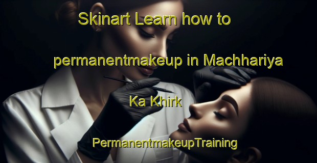 Skinart Learn how to permanentmakeup in Machhariya Ka Khirk | #PermanentmakeupTraining #PermanentmakeupClasses #SkinartTraining-India