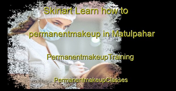 Skinart Learn how to permanentmakeup in Matulpahar | PermanentmakeupTraining | PermanentmakeupClasses | SkinartTraining-India