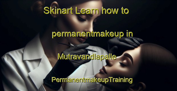 Skinart Learn how to permanentmakeup in Mutravandlapalle | #PermanentmakeupTraining #PermanentmakeupClasses #SkinartTraining-India